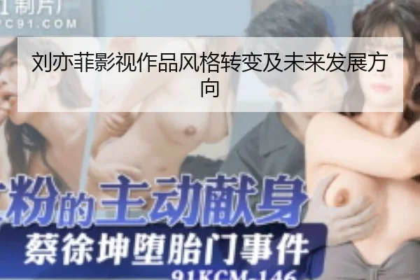刘亦菲影视作品风格转变及未来发展方向